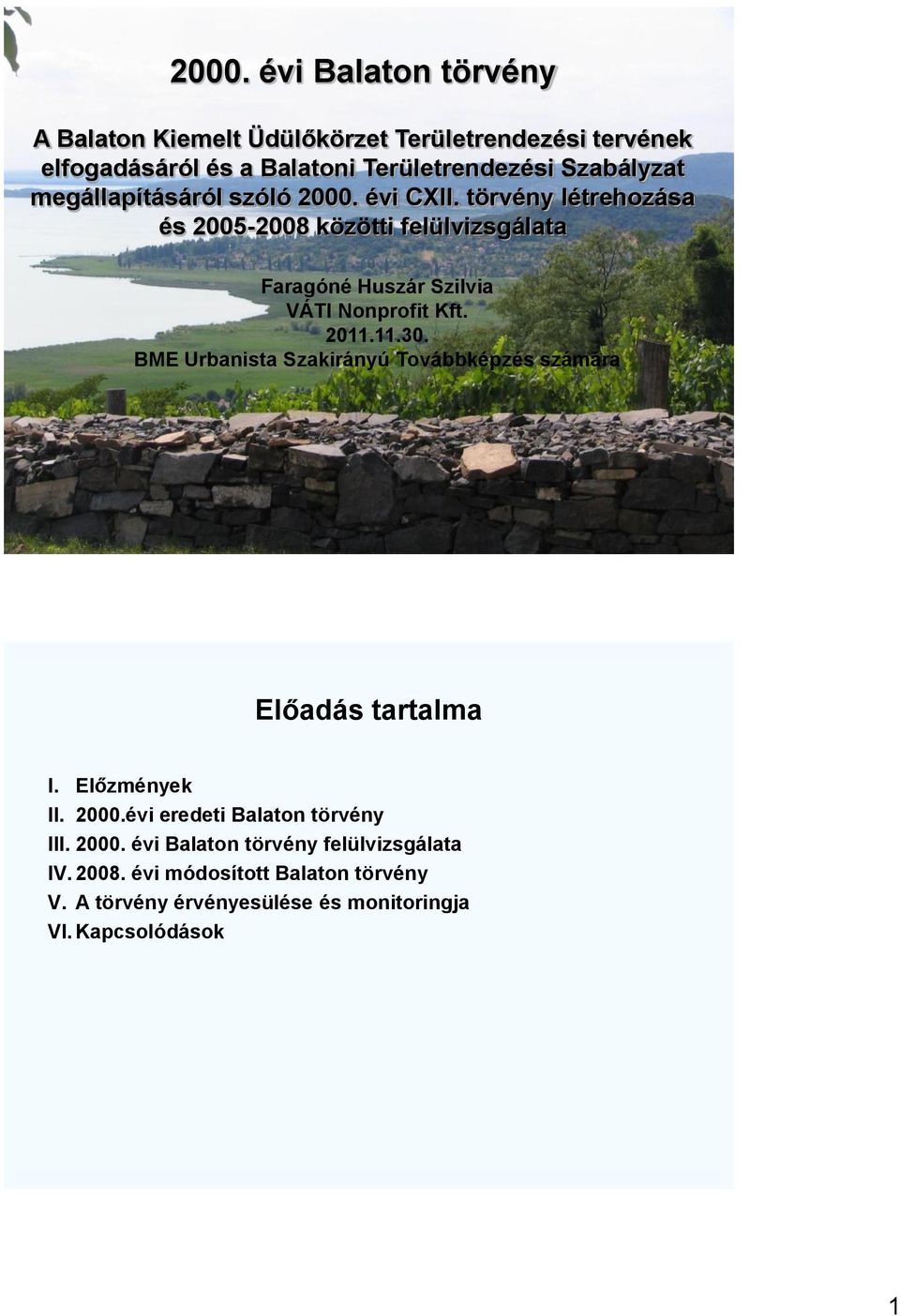 2011.11.30. BME Urbanista Szakirányú Továbbképzés számára Előadás tartalma I. Előzmények II. 2000.évi eredeti Balaton törvény III. 2000. évi Balaton törvény felülvizsgálata IV.