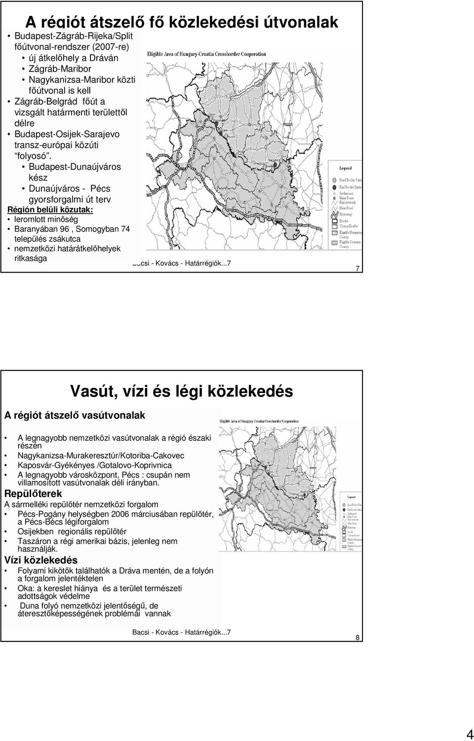 Budapest-Dunaújváros kész Dunaújváros - Pécs gyorsforgalmi út terv Régión belüli közutak: leromlott minıség Baranyában 96, Somogyban 74 település zsákutca nemzetközi határátkelıhelyek ritkasága 7