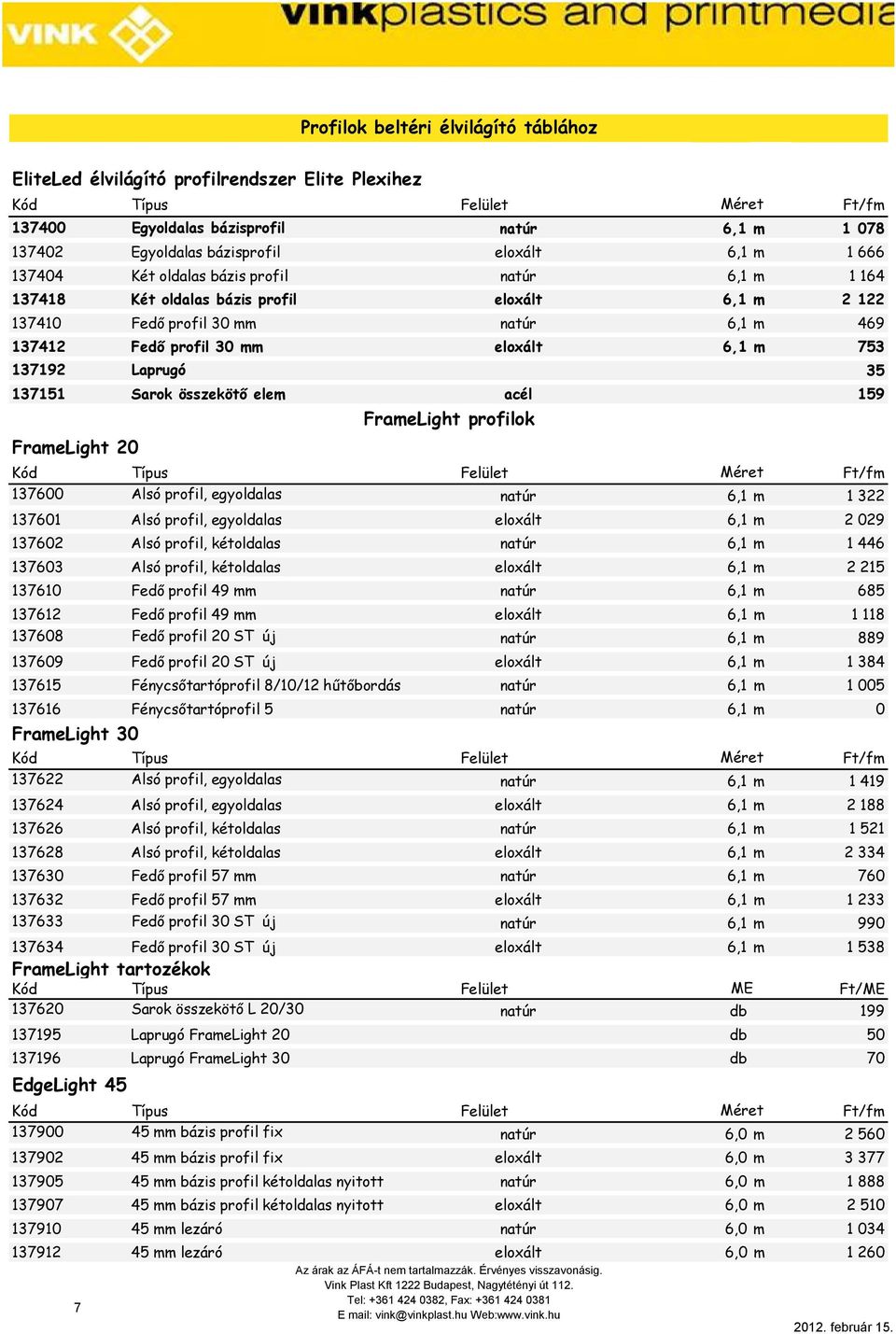 Sarok összekötı elem acél 159 FrameLight 20 137600 Alsó profil, egyoldalas natúr 6,1 m 1 322 137601 Alsó profil, egyoldalas eloxált 6,1 m 2 029 137602 Alsó profil, kétoldalas natúr 6,1 m 1 446 137603