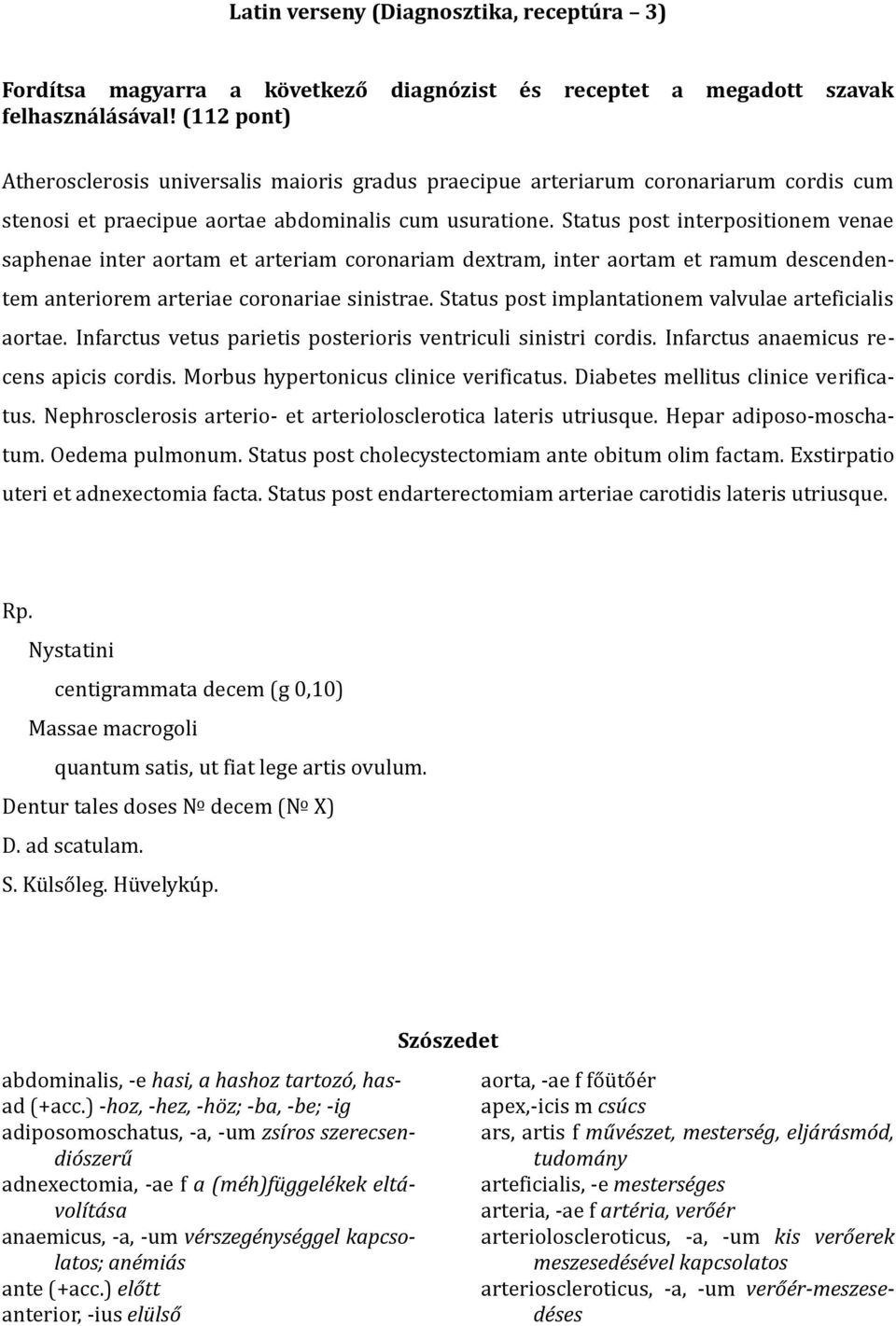 Status post interpositionem venae saphenae inter aortam et arteriam coronariam dextram, inter aortam et ramum descendentem anteriorem arteriae coronariae sinistrae.