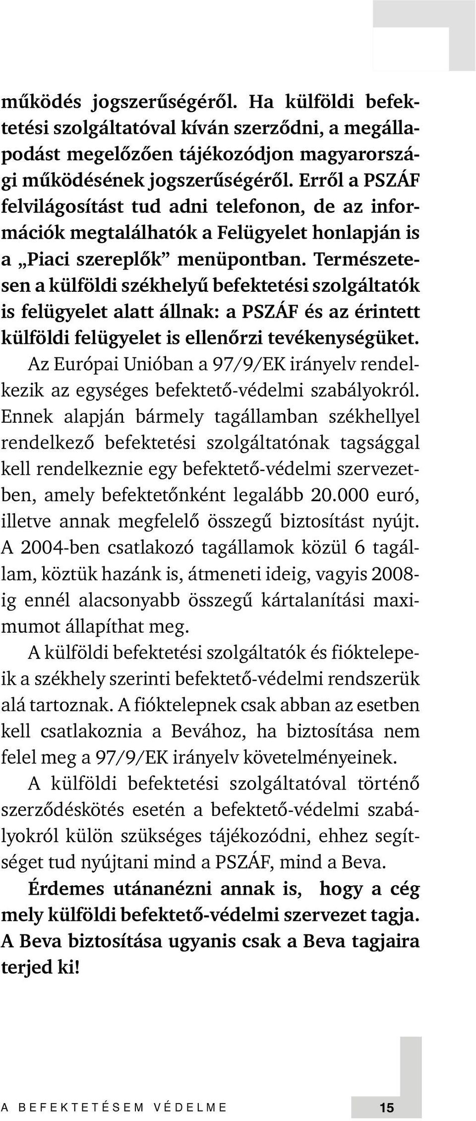 Természetesen a külföldi székhelyû befektetési szolgáltatók is felügyelet alatt állnak: a PSZÁF és az érintett külföldi felügyelet is ellenõrzi tevékenységüket.