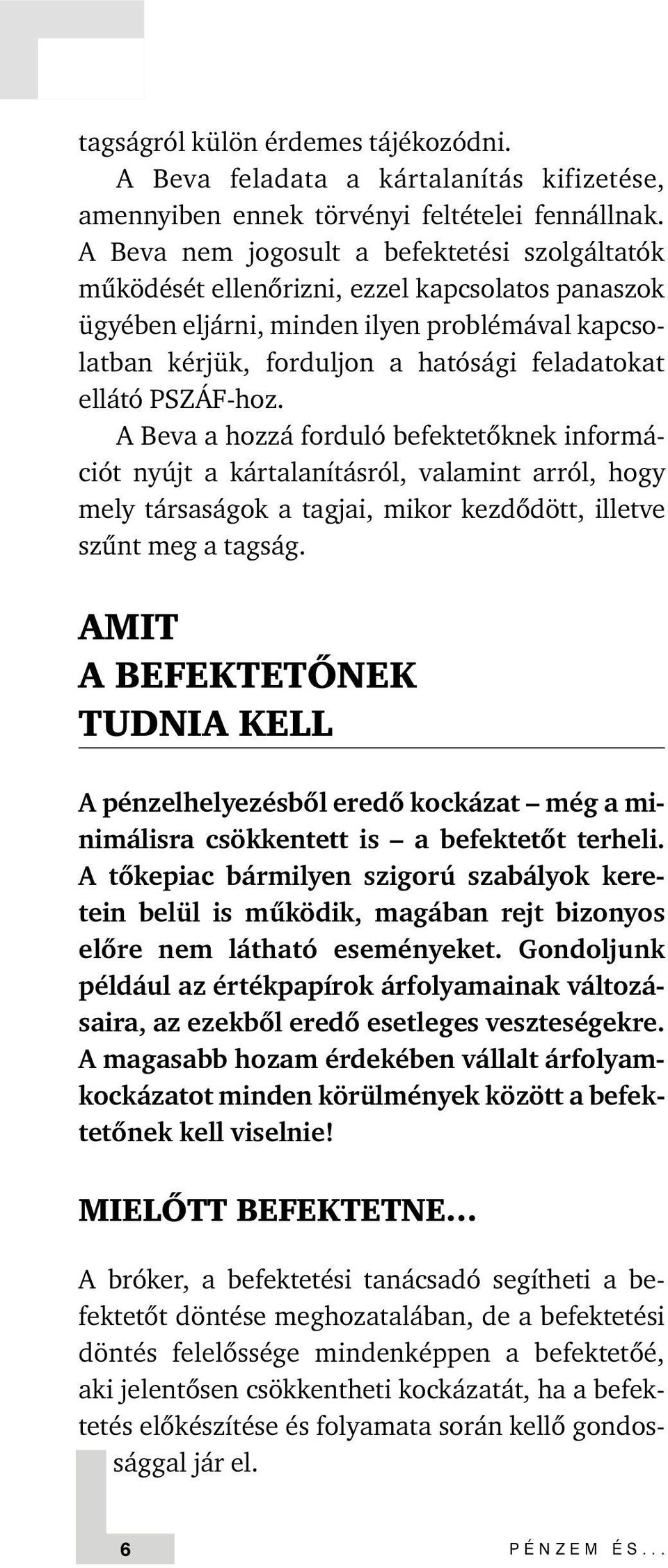 PSZÁF-hoz. A Beva a hozzá forduló befektetõknek információt nyújt a kártalanításról, valamint arról, hogy mely társaságok a tagjai, mikor kezdõdött, illetve szûnt meg a tagság.