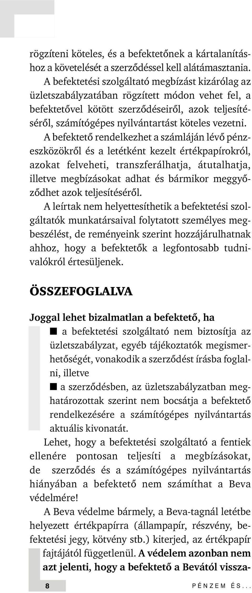 A befektetõ rendelkezhet a számláján lévõ pénzeszközökrõl és a letétként kezelt értékpapírokról, azokat felveheti, transzferálhatja, átutalhatja, illetve megbízásokat adhat és bármikor meggyõzõdhet