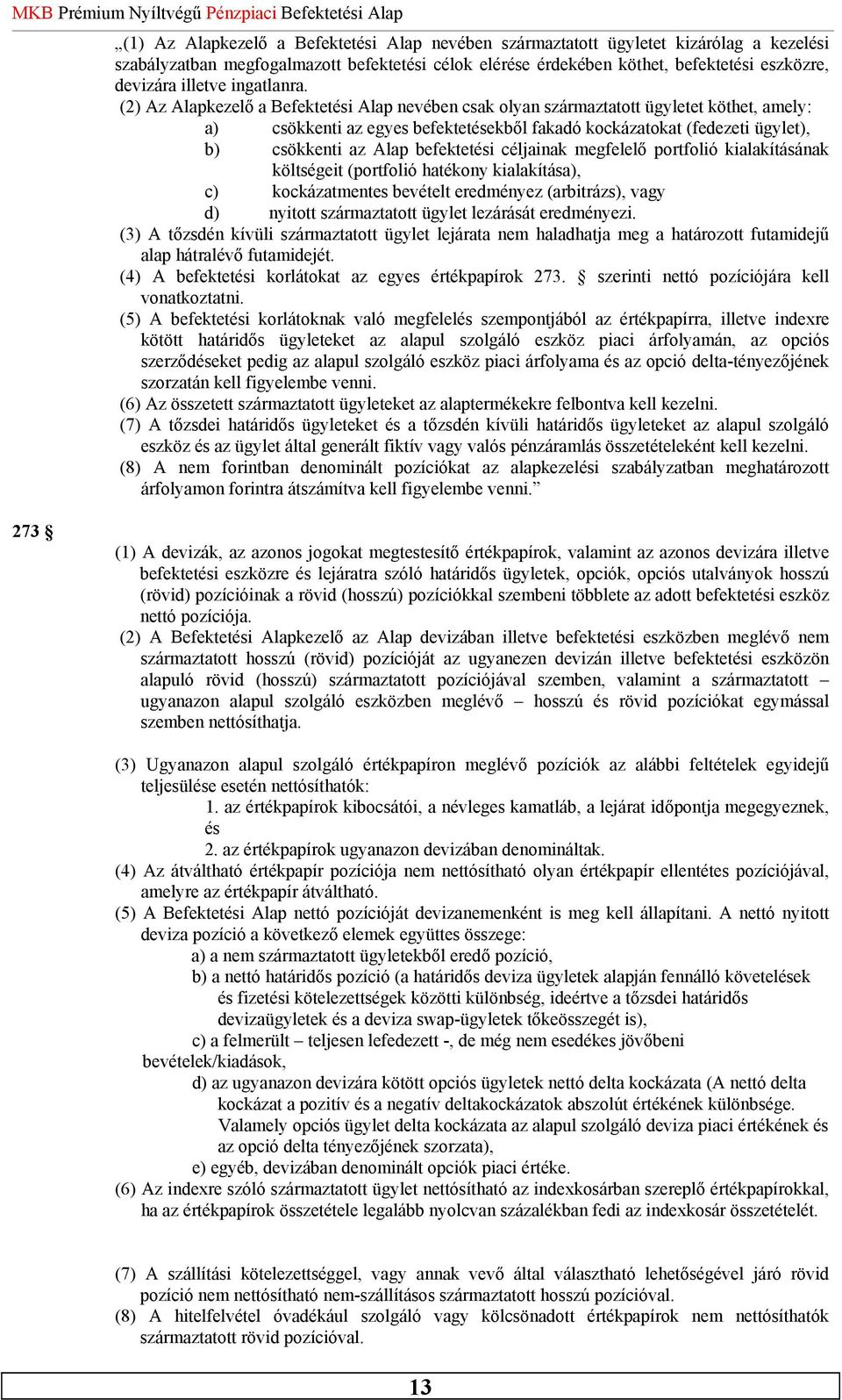 (2) Az Alapkezelő a Befektetési Alap nevében csak olyan származtatott ügyletet köthet, amely: a) csökkenti az egyes befektetésekből fakadó kockázatokat (fedezeti ügylet), b) csökkenti az Alap