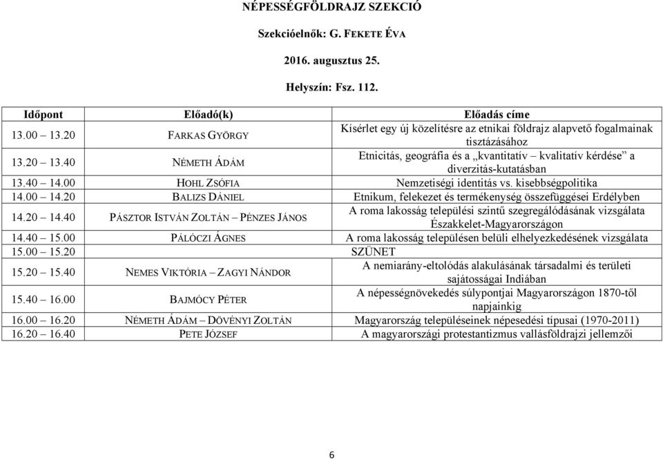 40 NÉMETH ÁDÁM Etnicitás, geográfia és a kvantitatív kvalitatív kérdése a diverzitás-kutatásban 13.40 14.00 HOHL ZSÓFIA Nemzetiségi identitás vs. kisebbségpolitika 14.00 14.