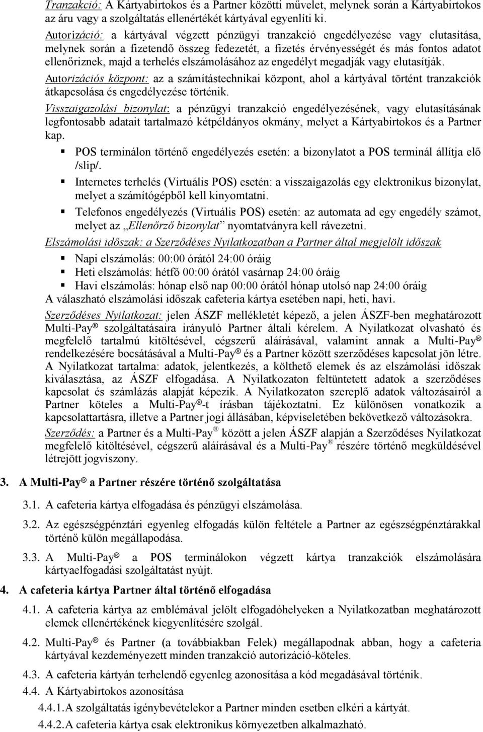 terhelés elszámolásához az engedélyt megadják vagy elutasítják. Autorizációs központ: az a számítástechnikai központ, ahol a kártyával történt tranzakciók átkapcsolása és engedélyezése történik.