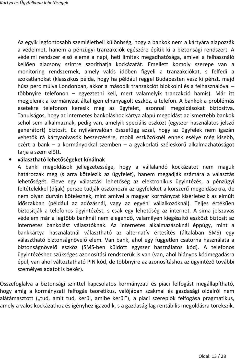 Emellett komoly szerepe van a monitoring rendszernek, amely valós időben figyeli a tranzakciókat, s felfedi a szokatlanokat (klasszikus példa, hogy ha például reggel Budapesten vesz ki pénzt, majd