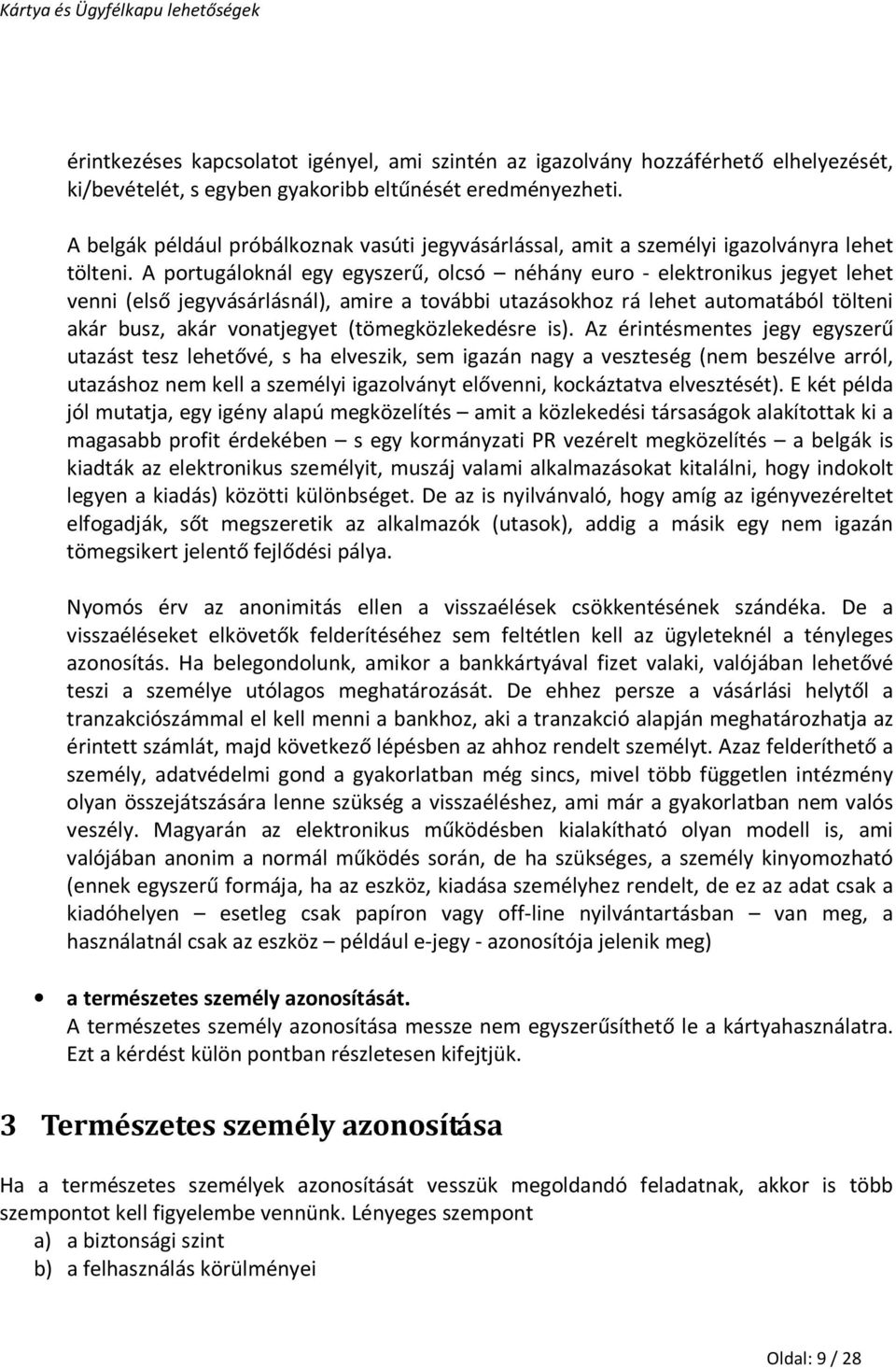 A portugáloknál egy egyszerű, olcsó néhány euro - elektronikus jegyet lehet venni (első jegyvásárlásnál), amire a további utazásokhoz rá lehet automatából tölteni akár busz, akár vonatjegyet