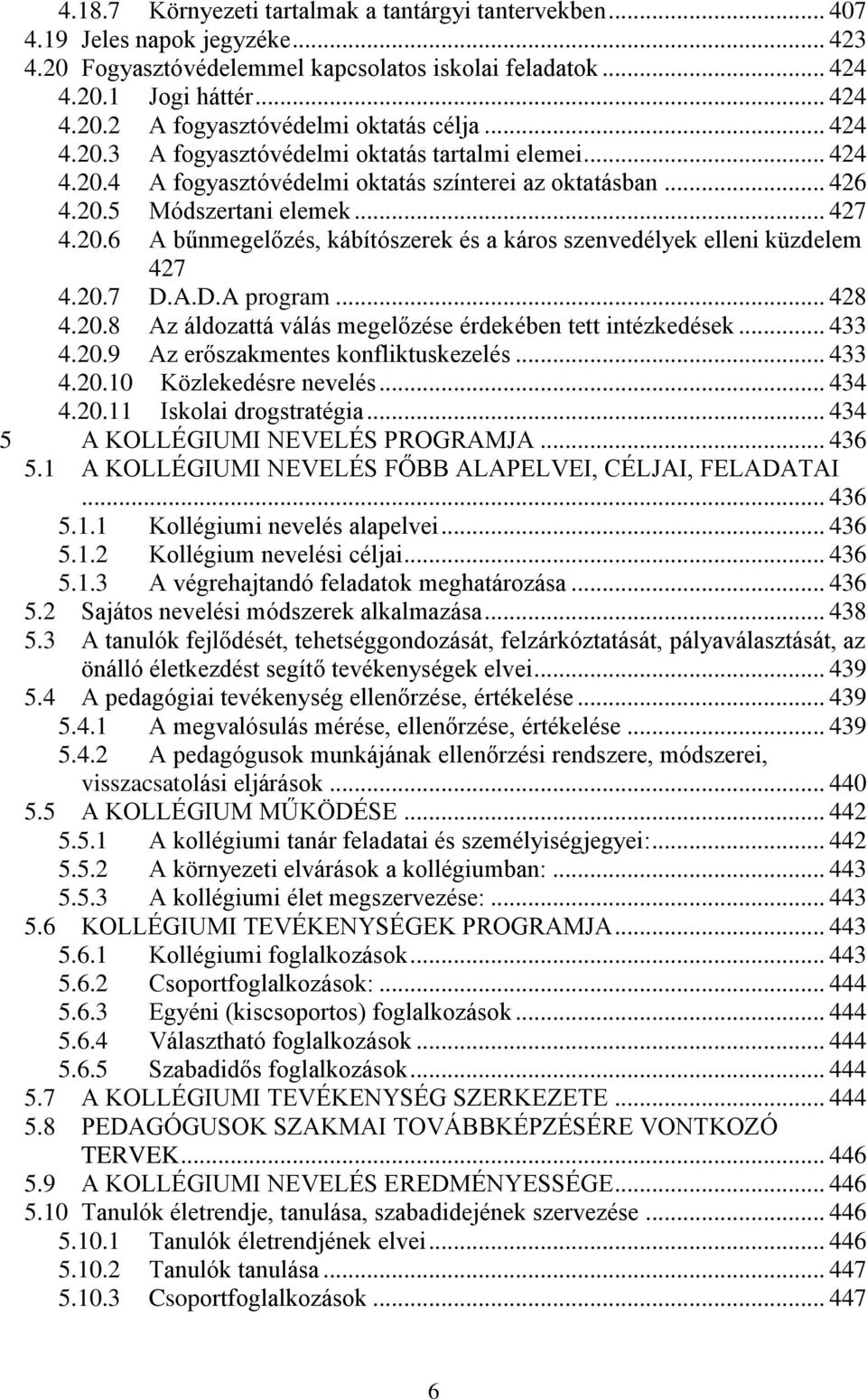 20.7 D.A.D.A program... 428 4.20.8 Az áldozattá válás megelőzése érdekében tett intézkedések... 433 4.20.9 Az erőszakmentes konfliktuskezelés... 433 4.20.10 Közlekedésre nevelés... 434 4.20.11 Iskolai drogstratégia.