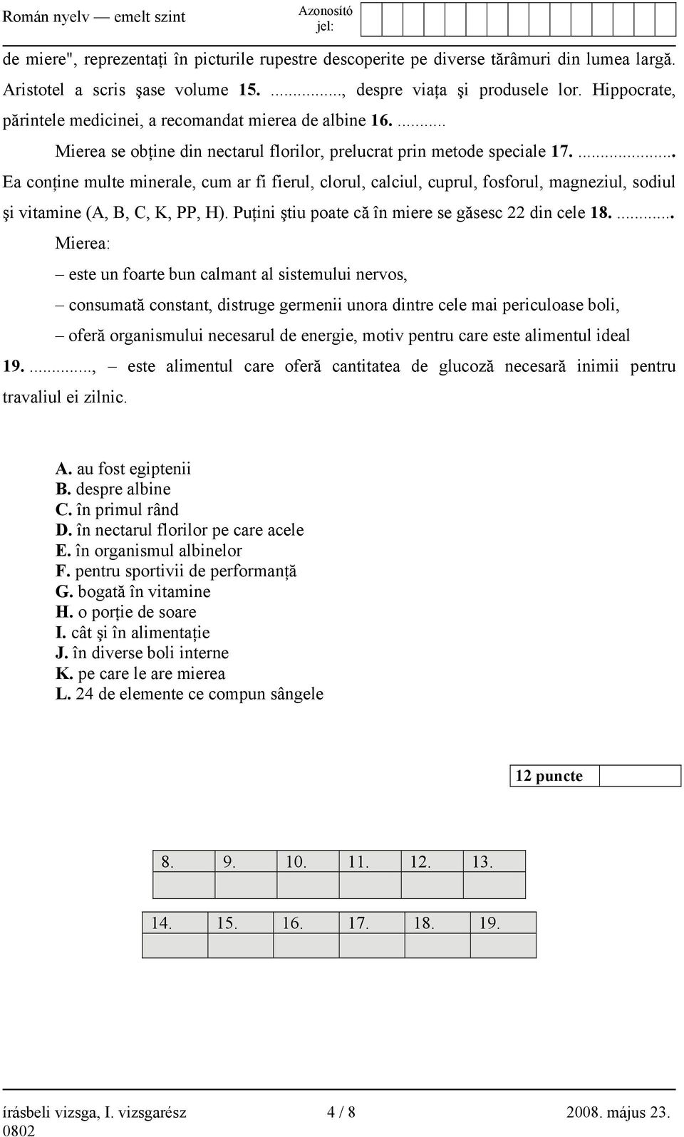 ... Ea conţine multe minerale, cum ar fi fierul, clorul, calciul, cuprul, fosforul, magneziul, sodiul şi vitamine (A, B, C, K, PP, H). Puţini ştiu poate că în miere se găsesc 22 din cele 18.