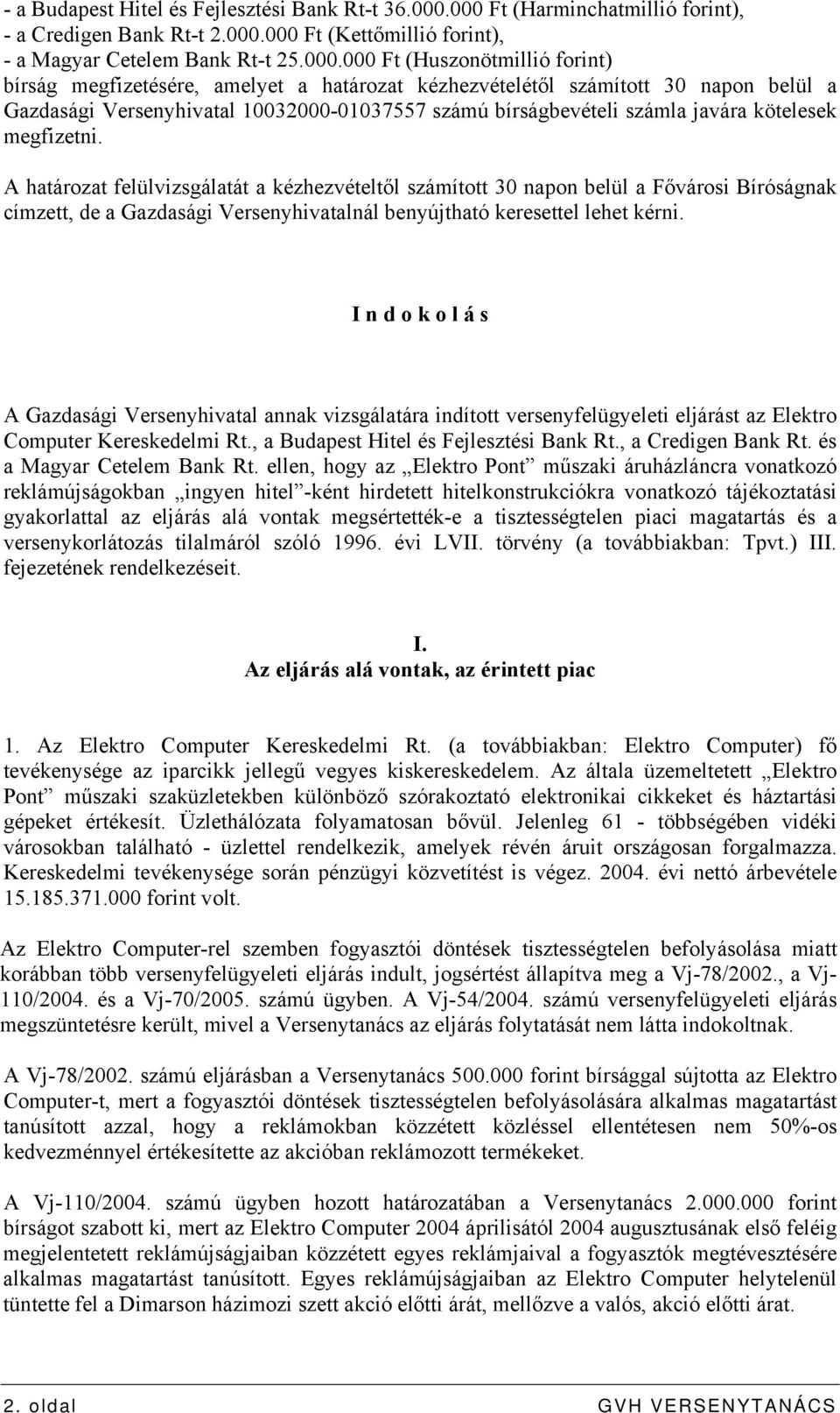 határozat kézhezvételétől számított 30 napon belül a Gazdasági Versenyhivatal 10032000-01037557 számú bírságbevételi számla javára kötelesek megfizetni.