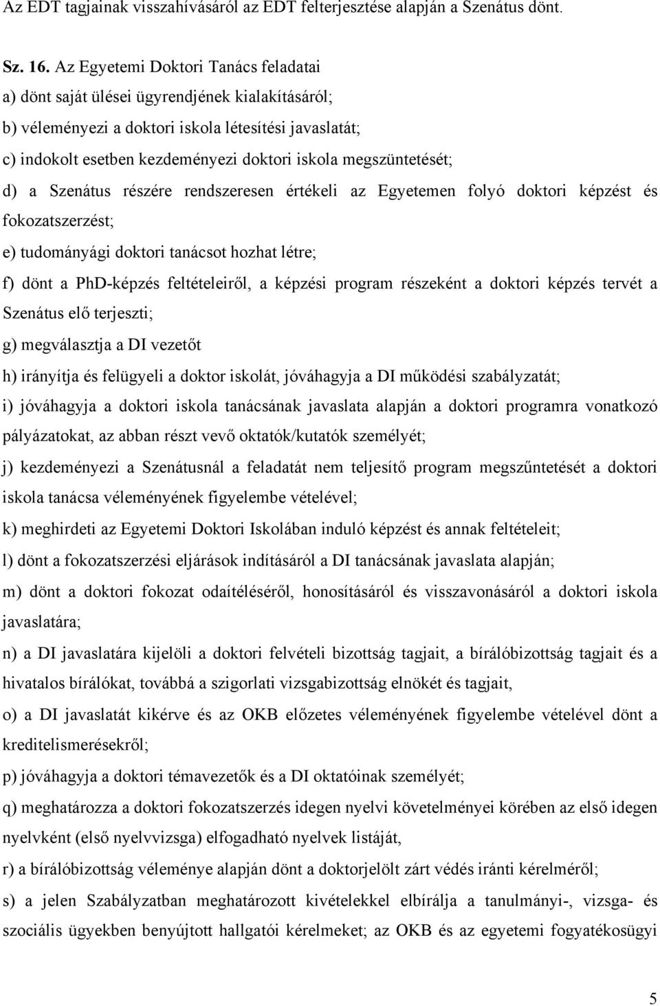 megszüntetését; d) a Szenátus részére rendszeresen értékeli az Egyetemen folyó doktori képzést és fokozatszerzést; e) tudományági doktori tanácsot hozhat létre; f) dönt a PhD-képzés feltételeiről, a