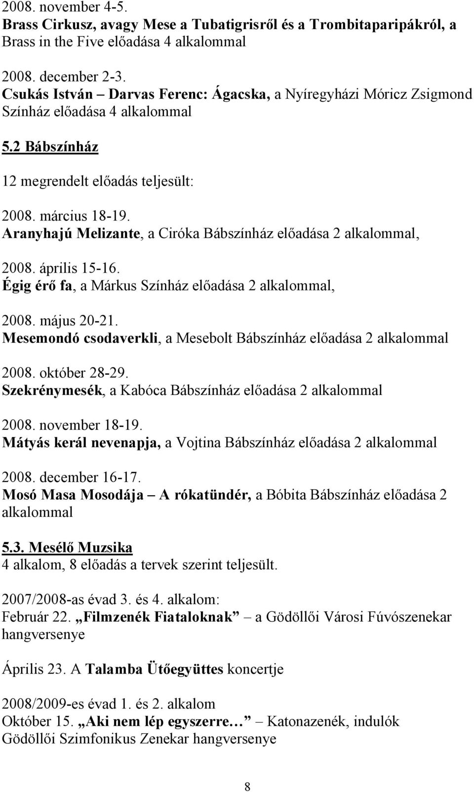 Aranyhajú Melizante, a Ciróka Bábszínház előadása 2 alkalommal, 2008. április 15-16. Égig érő fa, a Márkus Színház előadása 2 alkalommal, 2008. május 20-21.