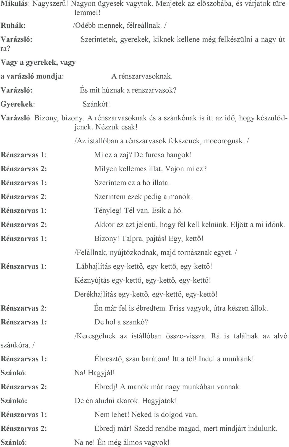 Varázsló: Bizony, bizony. A rénszarvasoknak és a szánkónak is itt az idő, hogy készülődjenek. Nézzük csak!