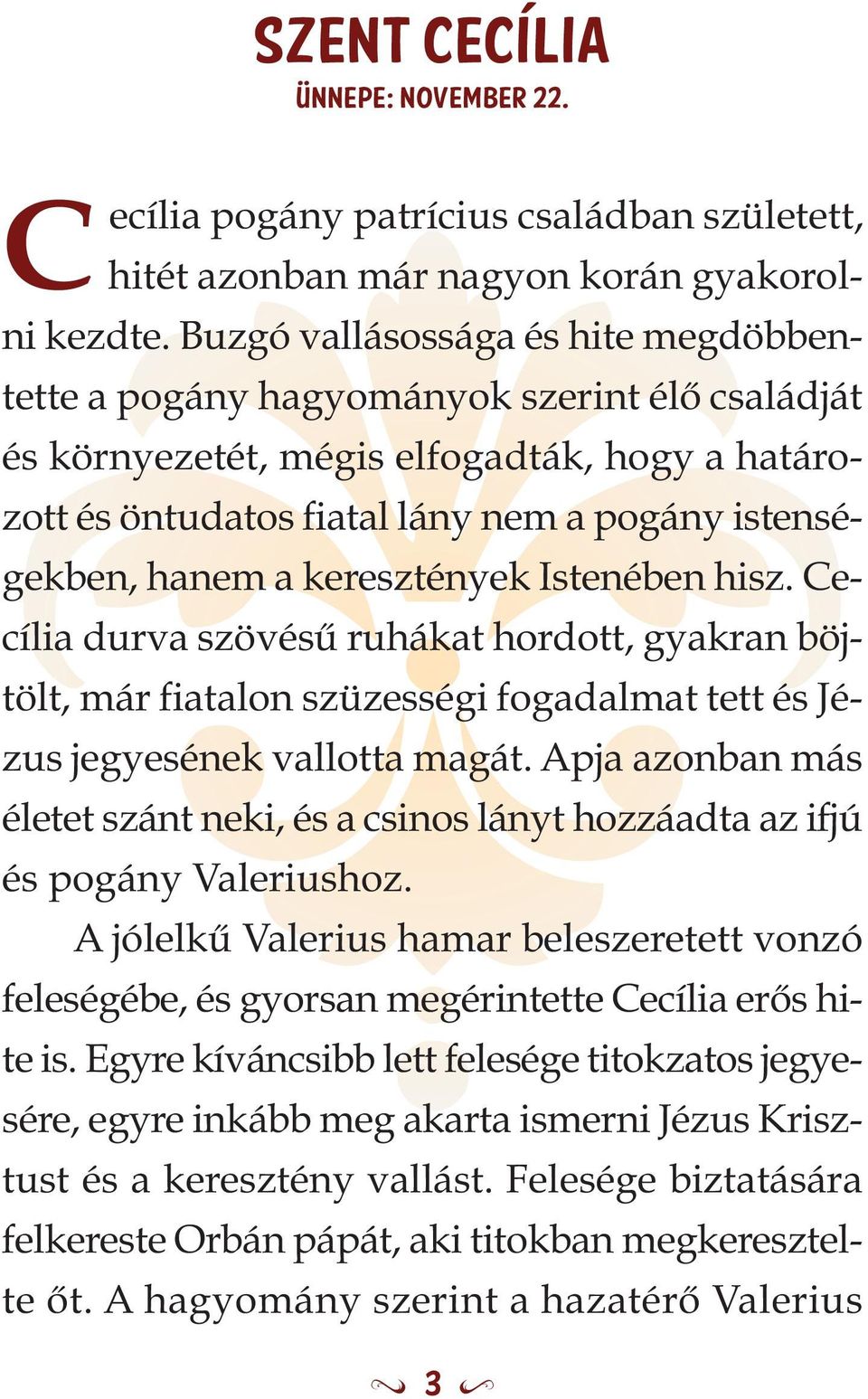 keresztények Istenében hisz. Cecília durva szövésű ruhákat hordott, gyakran böjtölt, már fiatalon szüzességi fogadalmat tett és Jézus jegyesének vallotta magát.