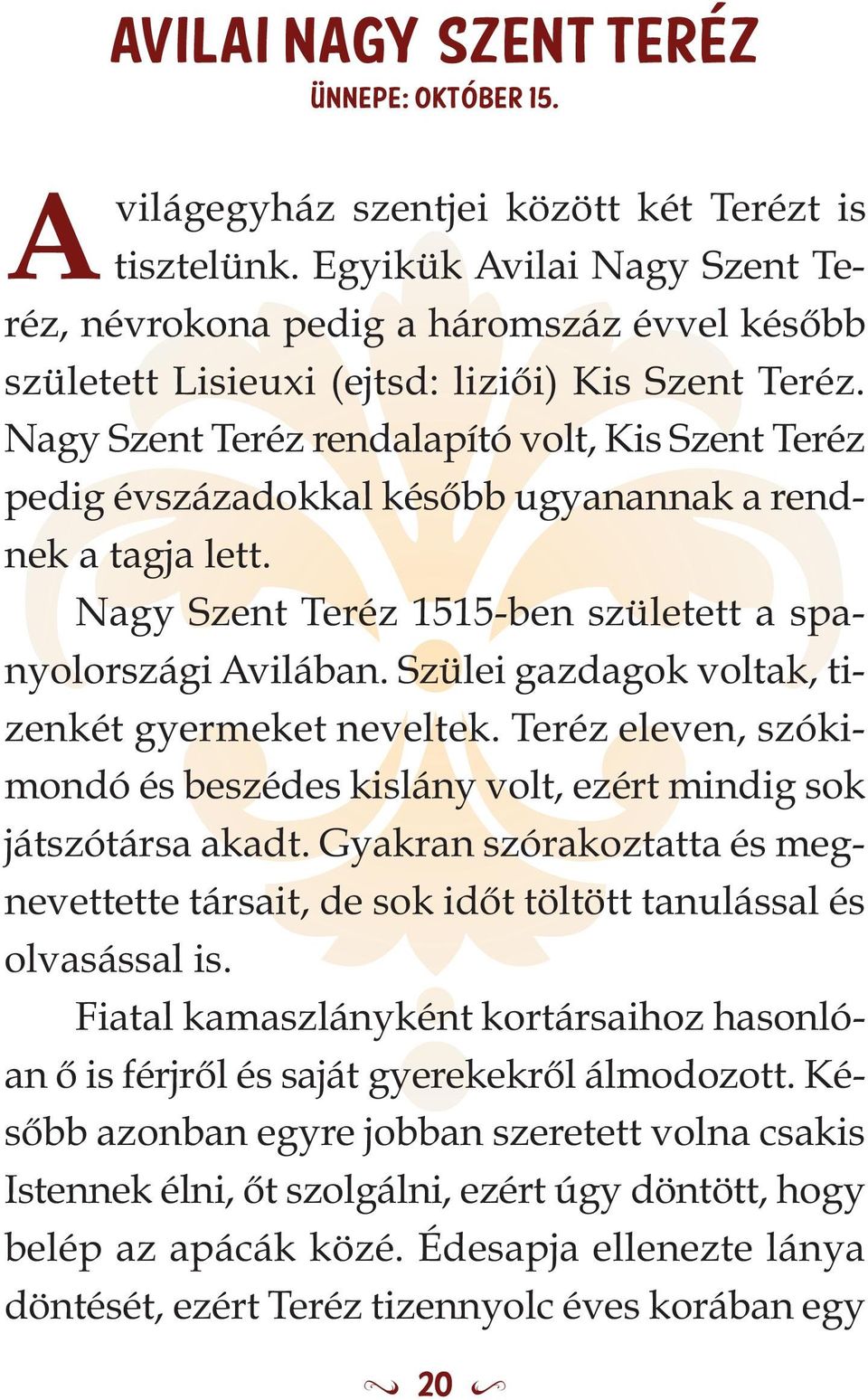 Nagy Szent Teréz rendalapító volt, Kis Szent Teréz pedig évszázadokkal később ugyanannak a rendnek a tagja lett. Nagy Szent Teréz 1515-ben született a spanyolországi Avilában.