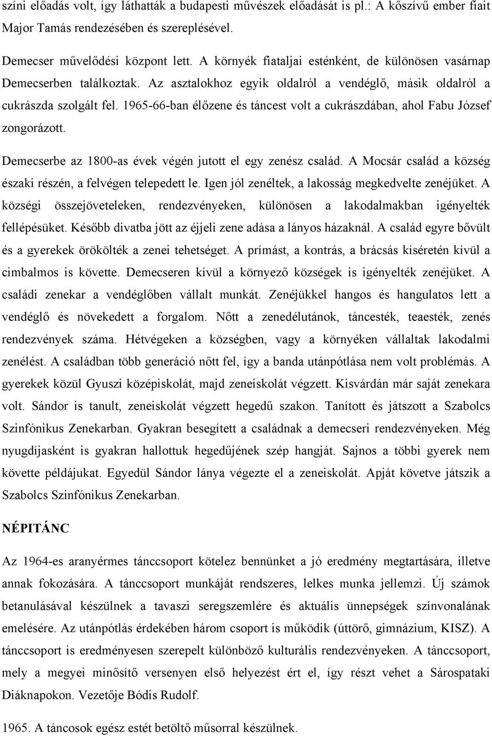 1965-66-ban élőzene és táncest volt a cukrászdában, ahol Fabu József zongorázott. Demecserbe az 1800-as évek végén jutott el egy zenész család.