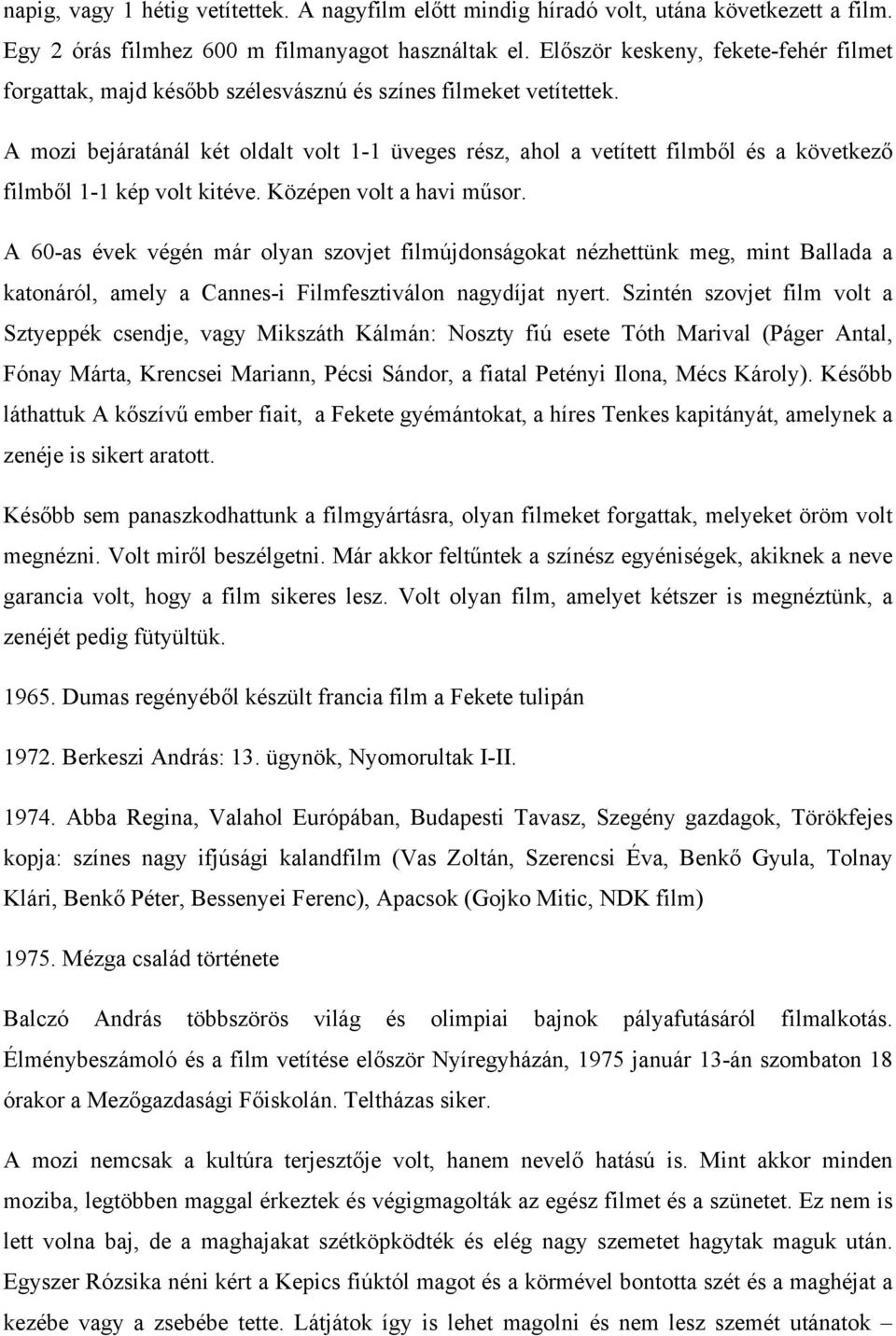 A mozi bejáratánál két oldalt volt 1-1 üveges rész, ahol a vetített filmből és a következő filmből 1-1 kép volt kitéve. Középen volt a havi műsor.