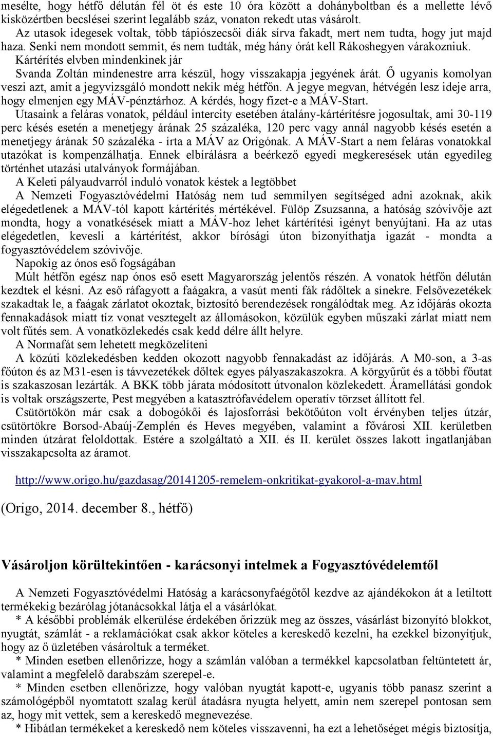 Kártérítés elvben mindenkinek jár Svanda Zoltán mindenestre arra készül, hogy visszakapja jegyének árát. Ő ugyanis komolyan veszi azt, amit a jegyvizsgáló mondott nekik még hétfőn.