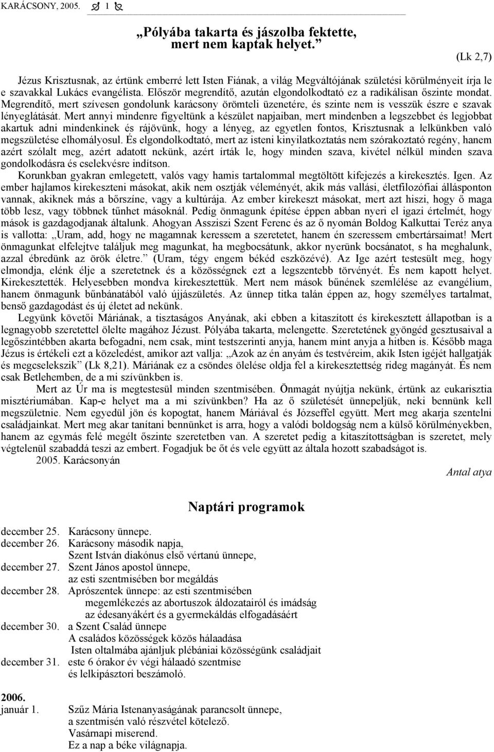 Először megrendítő, azután elgondolkodtató ez a radikálisan őszinte mondat. Megrendítő, mert szívesen gondolunk karácsony örömteli üzenetére, és szinte nem is vesszük észre e szavak lényeglátását.