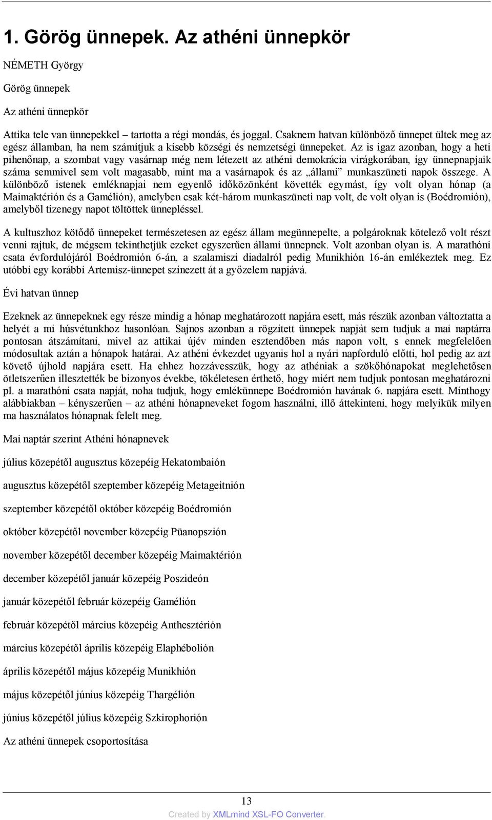 Az is igaz azonban, hogy a heti pihenőnap, a szombat vagy vasárnap még nem létezett az athéni demokrácia virágkorában, így ünnepnapjaik száma semmivel sem volt magasabb, mint ma a vasárnapok és az