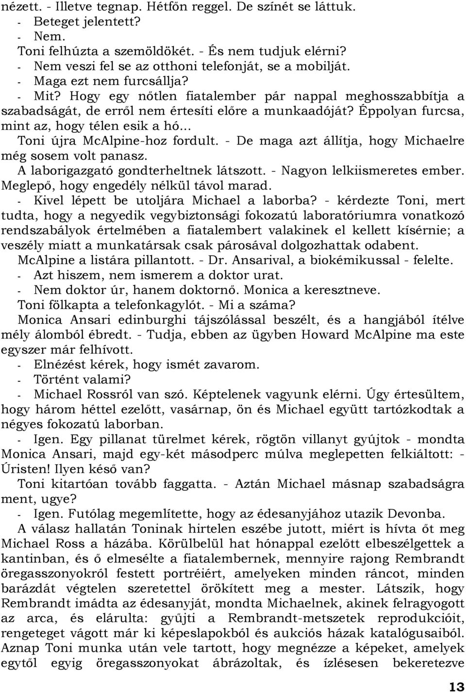 .. Toni újra McAlpine-hoz fordult. - De maga azt állítja, hogy Michaelre még sosem volt panasz. A laborigazgató gondterheltnek látszott. - Nagyon lelkiismeretes ember.