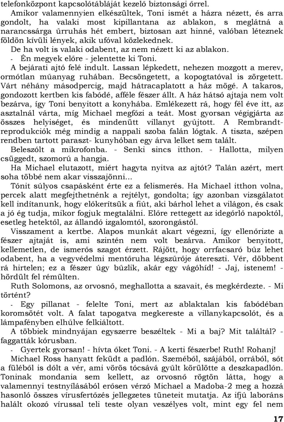 földön kívüli lények, akik ufóval közlekednek. De ha volt is valaki odabent, az nem nézett ki az ablakon. - Én megyek előre - jelentette ki Toni. A bejárati ajtó felé indult.