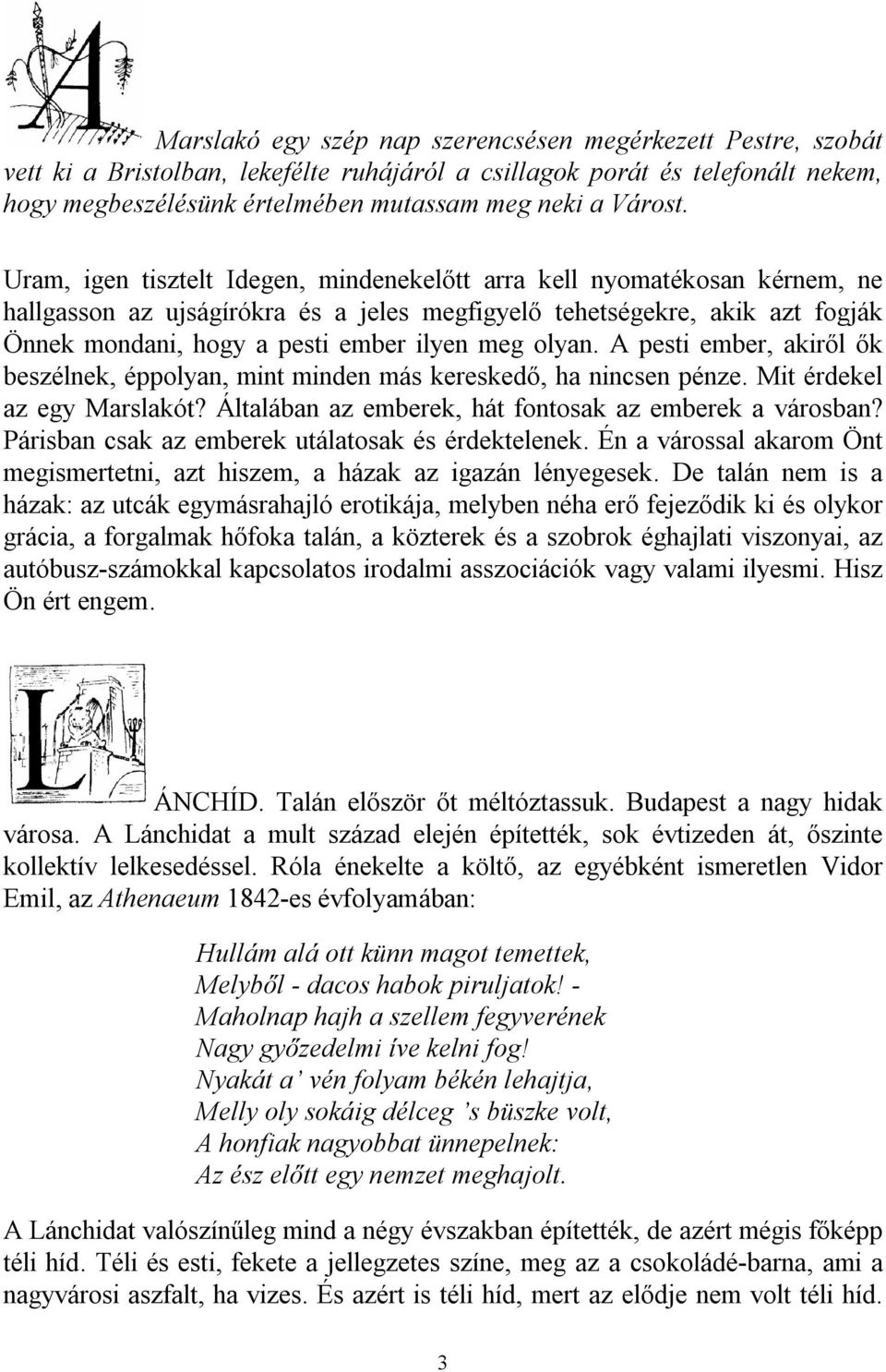 Uram, igen tisztelt Idegen, mindenekelőtt arra kell nyomatékosan kérnem, ne hallgasson az ujságírókra és a jeles megfigyelő tehetségekre, akik azt fogják Önnek mondani, hogy a pesti ember ilyen meg