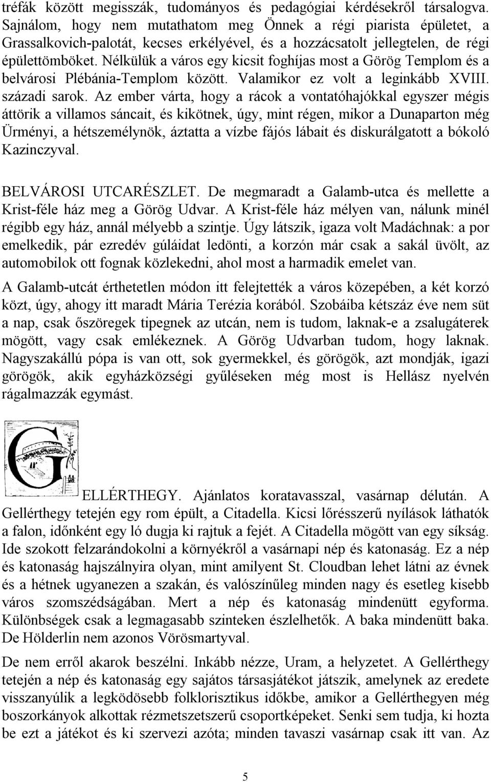 Nélkülük a város egy kicsit foghíjas most a Görög Templom és a belvárosi Plébánia-Templom között. Valamikor ez volt a leginkább XVIII. századi sarok.