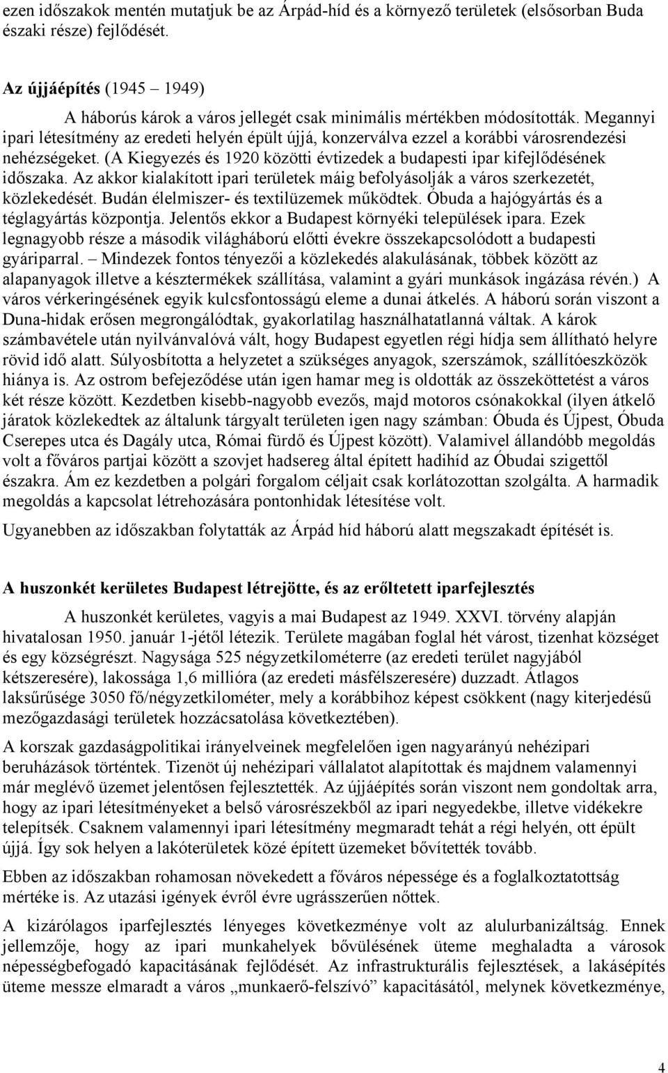 Megannyi ipari létesítmény az eredeti helyén épült újjá, konzerválva ezzel a korábbi városrendezési nehézségeket. (A Kiegyezés és 1920 közötti évtizedek a budapesti ipar kifejlődésének időszaka.