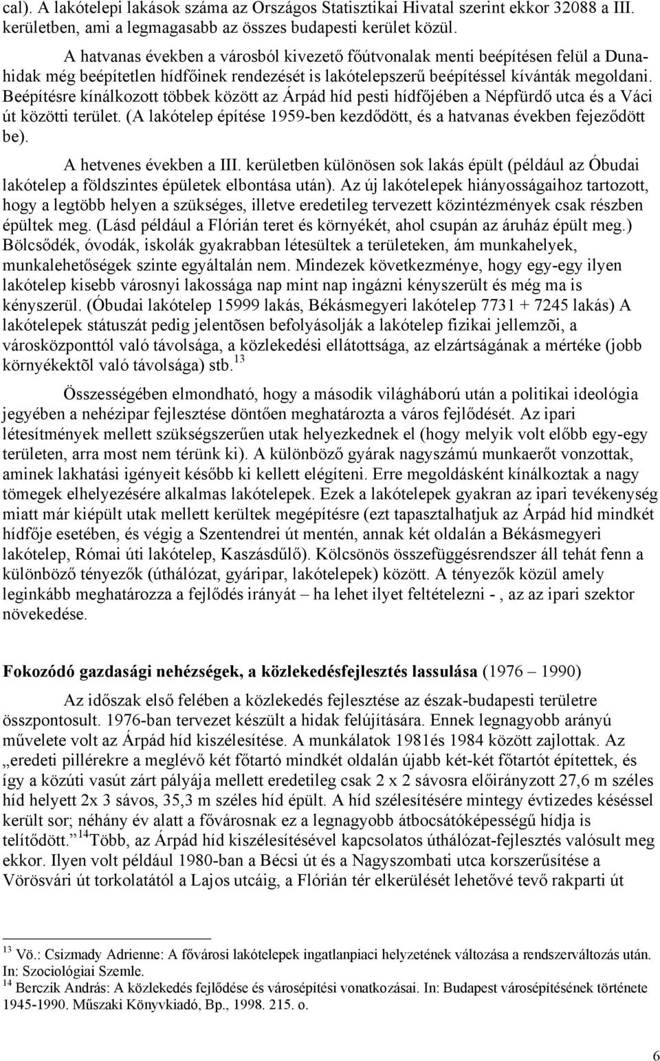 Beépítésre kínálkozott többek között az Árpád híd pesti hídfőjében a Népfürdő utca és a Váci út közötti terület. (A lakótelep építése 1959-ben kezdődött, és a hatvanas években fejeződött be).