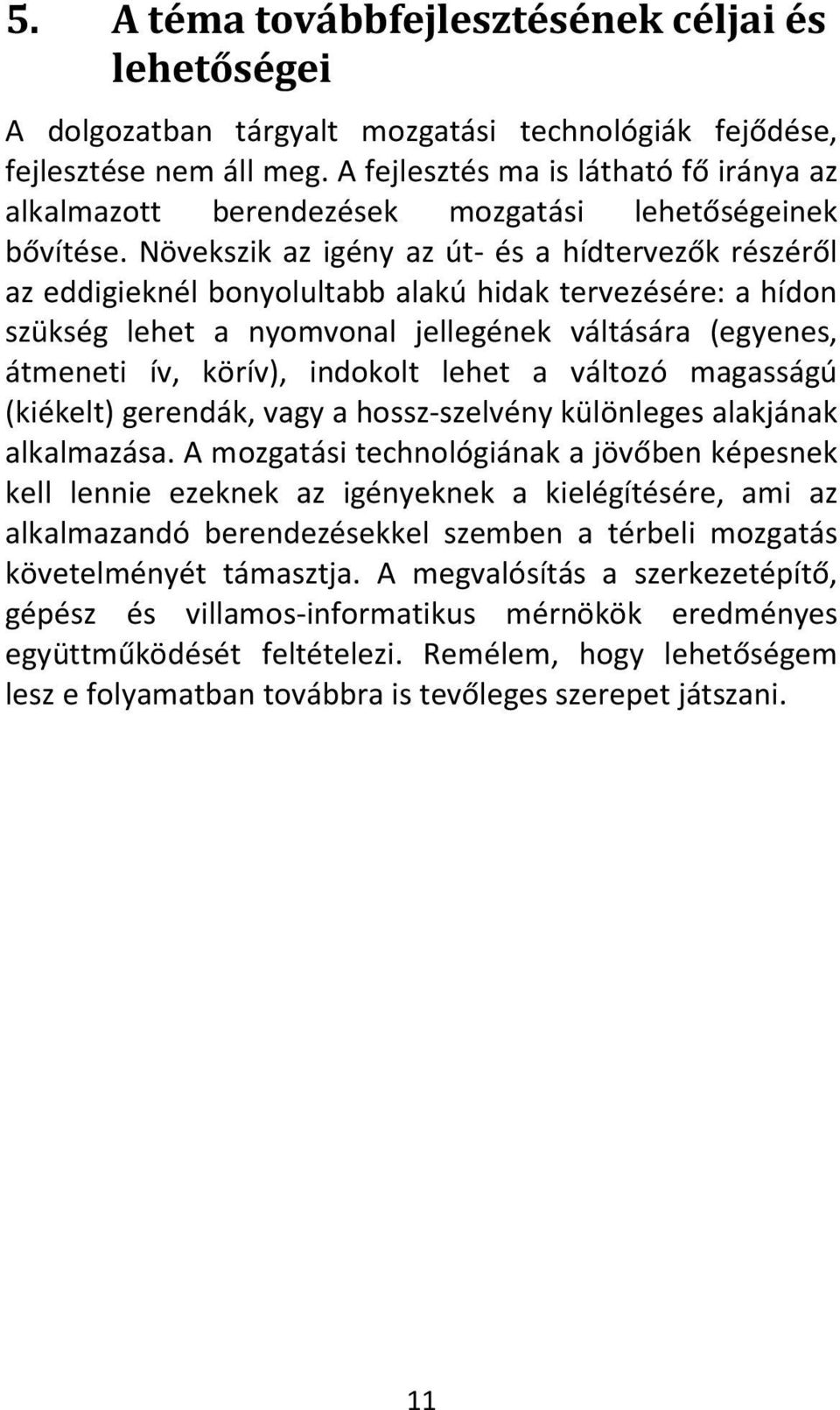 Növekszik az igény az út- és a hídtervezők részéről az eddigieknél bonyolultabb alakú hidak tervezésére: a hídon szükség lehet a nyomvonal jellegének váltására (egyenes, átmeneti ív, körív), indokolt