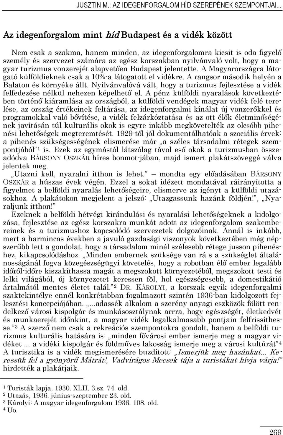 hogy a magyar turizmus vonzerejét alapvetıen Budapest jelentette. A Magyarországra látogató külföldieknek csak a 0%-a látogatott el vidékre. A rangsor második helyén a Balaton és környéke állt.