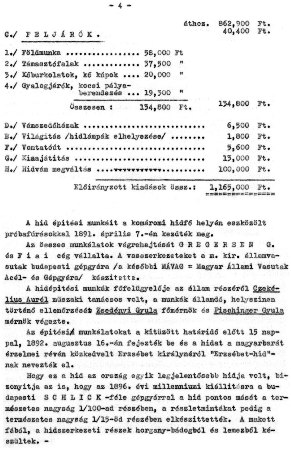 100,000 Ft. Előirányzott kiadások össz.: 1,165,000 Ft. A híd építési munkáit a komáromi hídfő helyén eszközölt próbafúrásokkal 1891. április 7.-én kezdték meg.