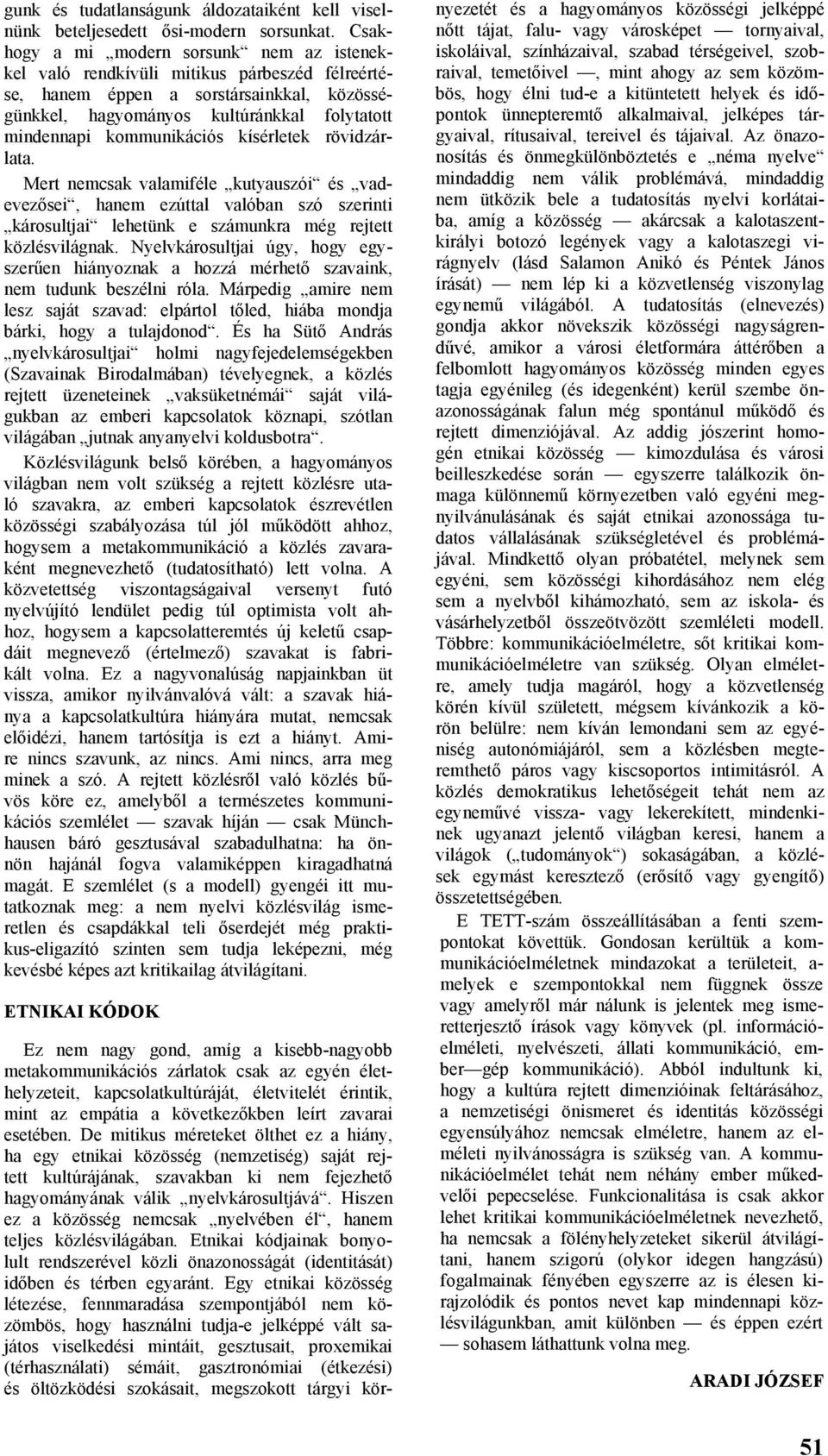 kommunikációs kísérletek rövidzárlata. Mert nemcsak valamiféle kutyauszói és vadevezősei, hanem ezúttal valóban szó szerinti károsultjai lehetünk e számunkra még rejtett közlésvilágnak.