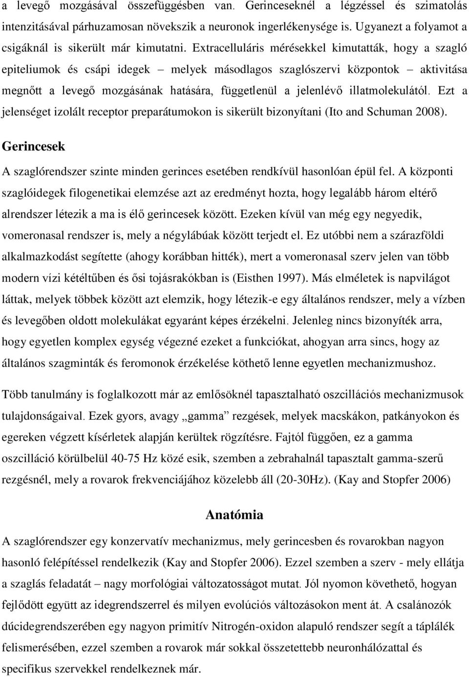 Extracelluláris mérésekkel kimutatták, hogy a szagló epiteliumok és csápi idegek melyek másodlagos szaglószervi központok aktivitása megnőtt a levegő mozgásának hatására, függetlenül a jelenlévő