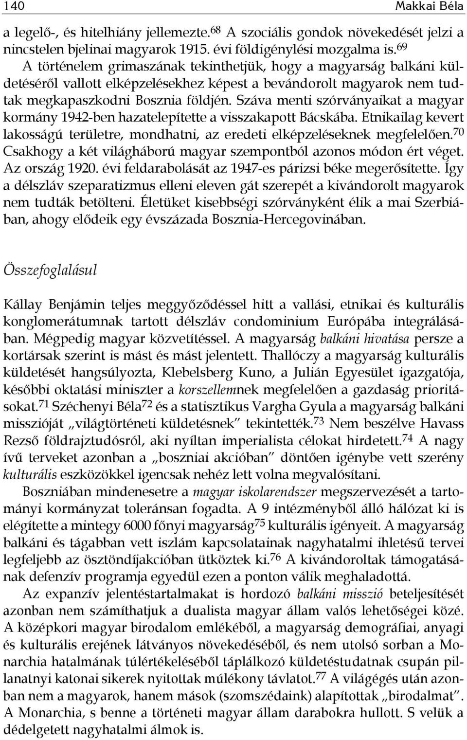 Száva menti szórványaikat a magyar kormány 1942-ben hazatelepítette a visszakapott Bácskába. Etnikailag kevert lakosságú területre, mondhatni, az eredeti elképzeléseknek megfelelően.