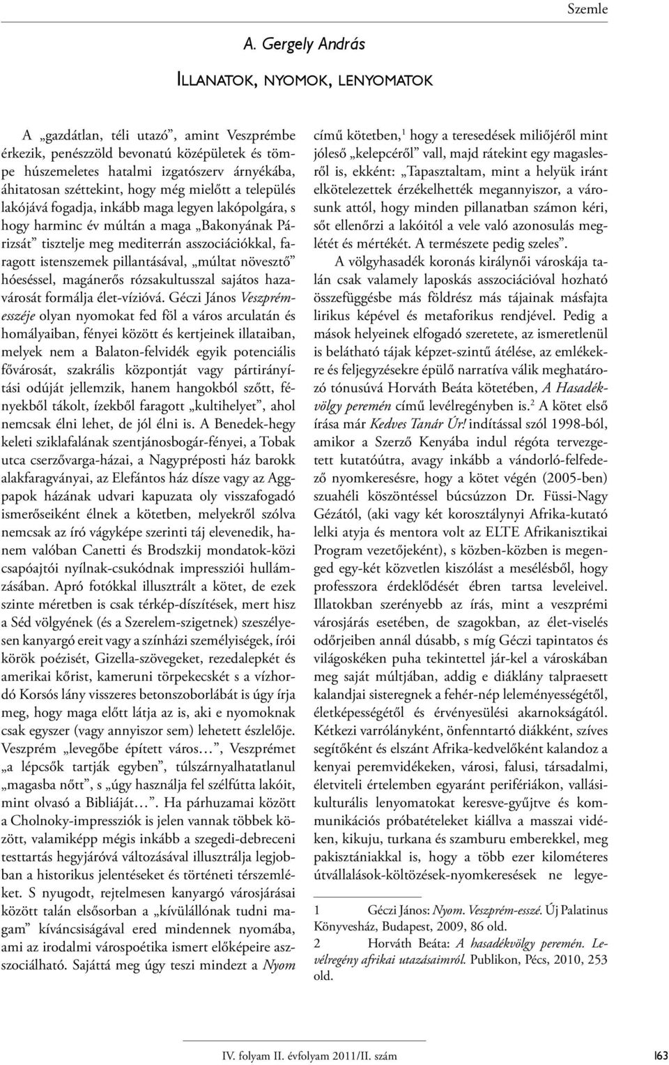 széttekint, hogy még mielőtt a település lakójává fogadja, inkább maga legyen lakópolgára, s hogy harminc év múltán a maga Bakonyának Párizsát tisztelje meg mediterrán asszociációkkal, faragott