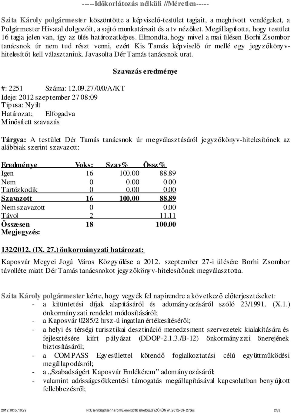 Elmondta, hogy mivel a mai ülésen Borhi Zsombor tanácsnok úr nem tud részt venni, ezért Kis Tamás kép viselő úr mellé egy jegy zőköny v- hitelesítőt kell választaniuk.