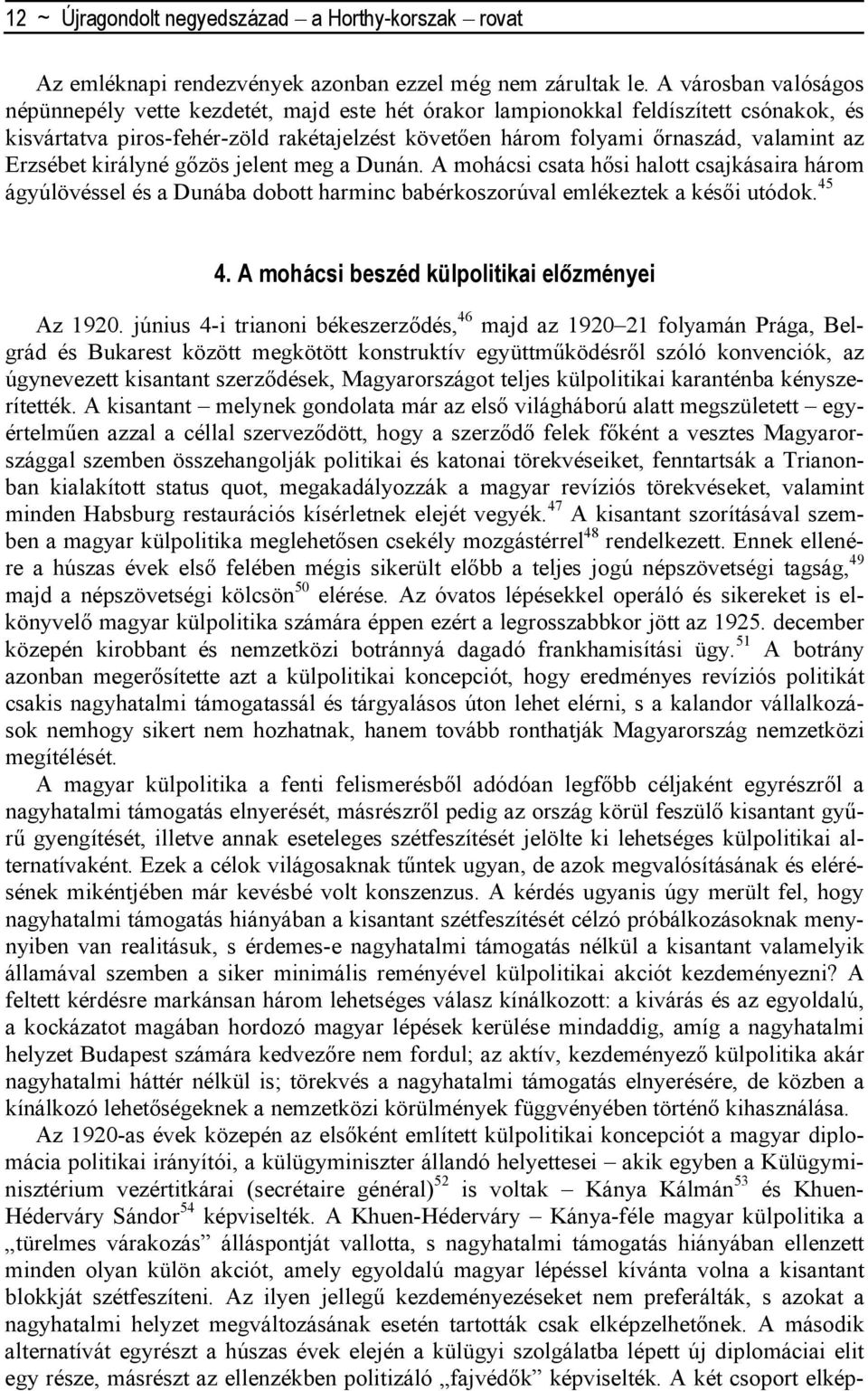 Erzsébet királyné gızös jelent meg a Dunán. A mohácsi csata hısi halott csajkásaira három ágyúlövéssel és a Dunába dobott harminc babérkoszorúval emlékeztek a késıi utódok. 45 4.