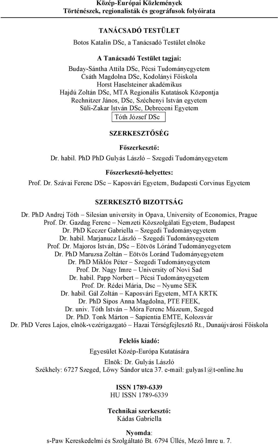 Süli-Zakar István DSc, Debreceni Egyetem Tóth József DSc SZERKESZTİSÉG Fıszerkesztı: Dr. habil. PhD PhD Gulyás László Szegedi Tudományegyetem Fıszerkesztı-helyettes: Prof. Dr. Szávai Ferenc DSc Kaposvári Egyetem, Budapesti Corvinus Egyetem SZERKESZTİ BIZOTTSÁG Dr.