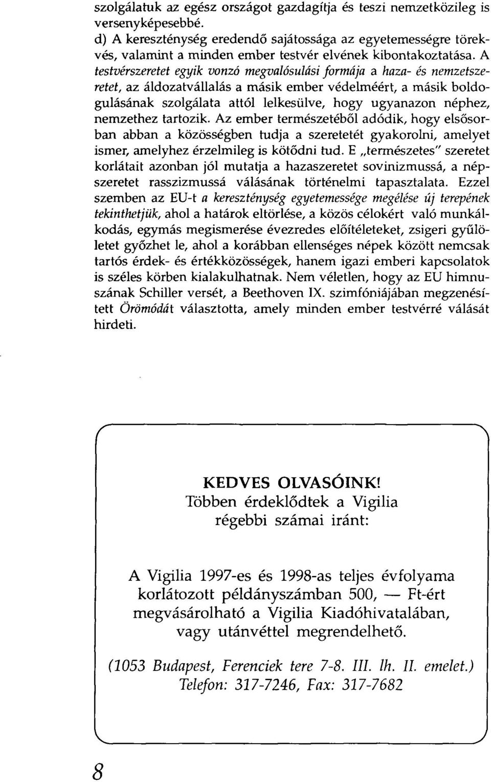 A testvérszeretet egyik vonzó megvalósulási formája a haza- és nemzetszeretet, az áldozatvállalás a másik ember védelméért, a másik boldogulásának szolgálata attól lelkesülve, hogy ugyanazon néphez,