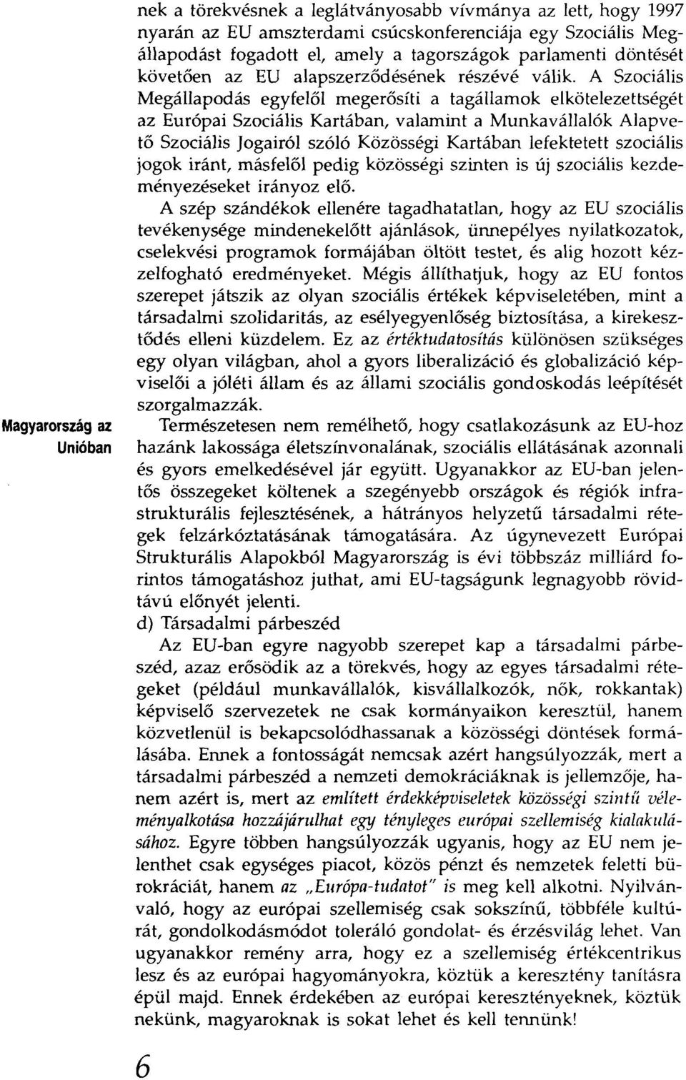 valamint a Munkavállalók Alapvető Szociális Jogairól szóló Közcsségi Kartában lefektetett szociális jogok iránt, másfelől pedig közösségi szinten is új szociális kezdeményezéseket irányoz elő.