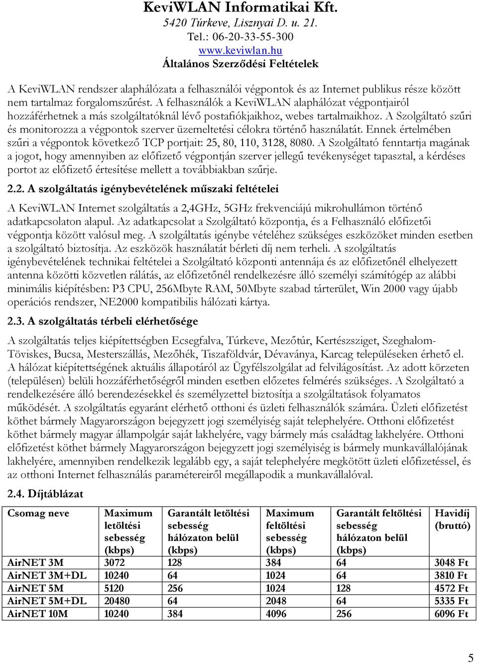 A Szolgáltató szűri és monitorozza a végpontok szerver üzemeltetési célokra történő használatát. Ennek értelmében szűri a végpontok következő TCP portjait: 25, 80, 110, 3128, 8080.