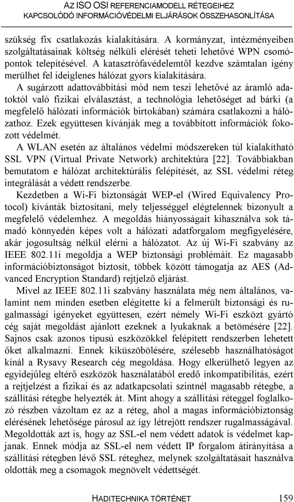 A sugárzott adattovábbítási mód nem teszi lehetővé az áramló adatoktól való fizikai elválasztást, a technológia lehetőséget ad bárki (a megfelelő hálózati információk birtokában) számára csatlakozni