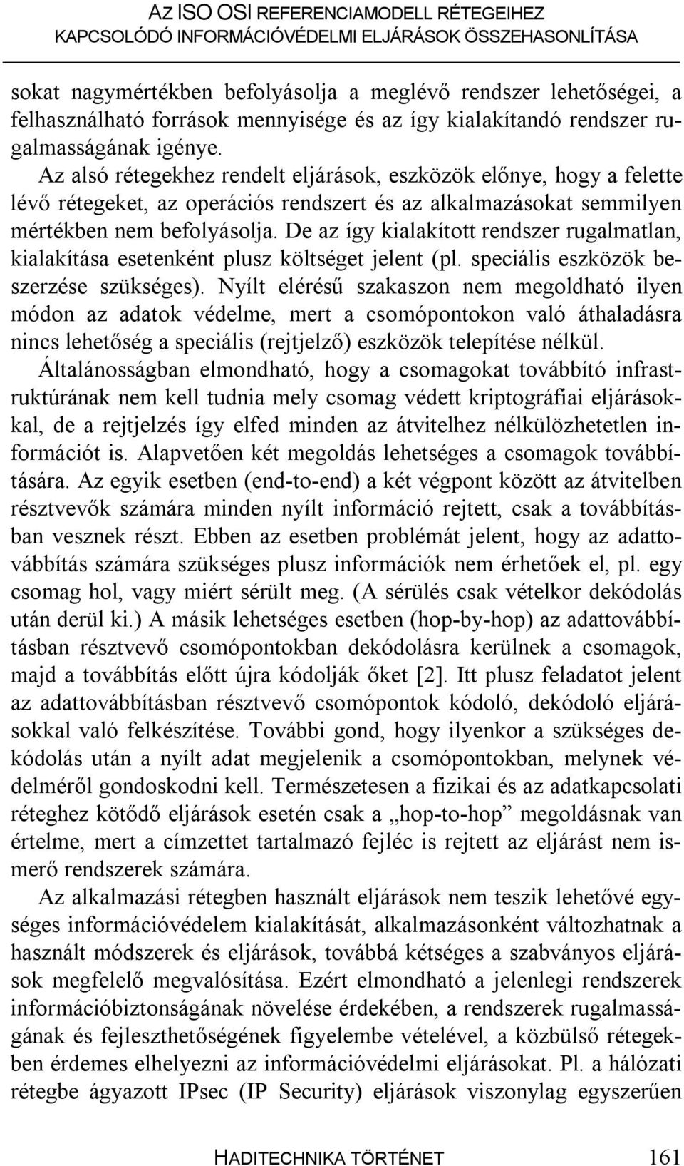 De az így kialakított rendszer rugalmatlan, kialakítása esetenként plusz költséget jelent (pl. speciális eszközök beszerzése szükséges).