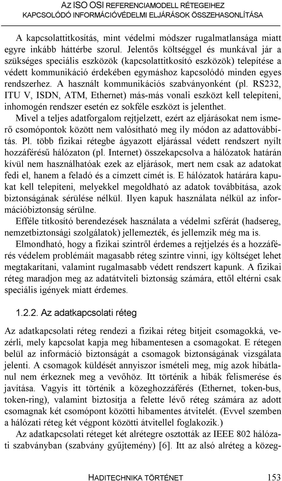 A használt kommunikációs szabványonként (pl. RS232, ITU V, ISDN, ATM, Ethernet) más-más vonali eszközt kell telepíteni, inhomogén rendszer esetén ez sokféle eszközt is jelenthet.