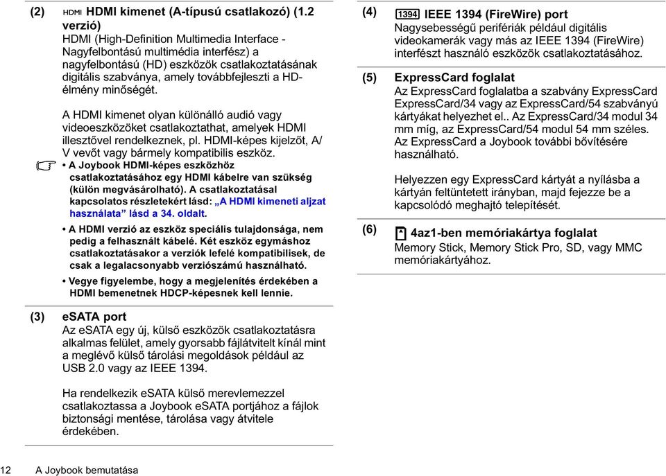 minőségét. A HDMI kimenet olyan különálló audió vagy videoeszközöket csatlakoztathat, amelyek HDMI illesztővel rendelkeznek, pl. HDMI-képes kijelzőt, A/ V vevőt vagy bármely kompatibilis eszköz.