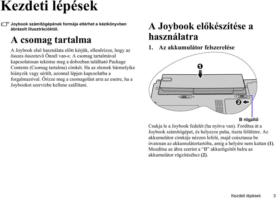 A csomag tartalmával kapcsolatosan tekintse meg a dobozban található Package Contents (Csomag tartalma) címkét.