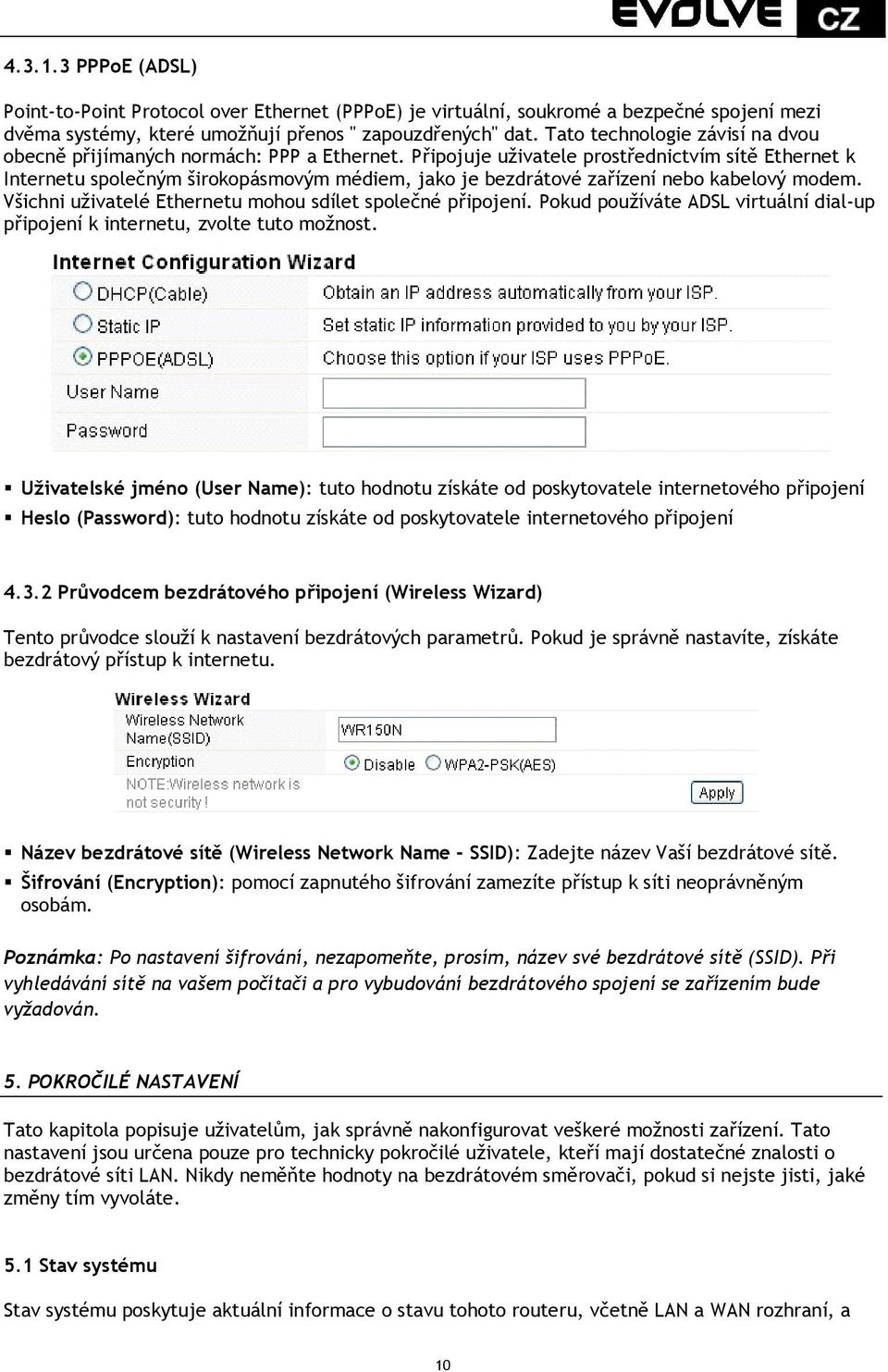 Připojuje uživatele prostřednictvím sítě Ethernet k Internetu společným širokopásmovým médiem, jako je bezdrátové zařízení nebo kabelový modem.